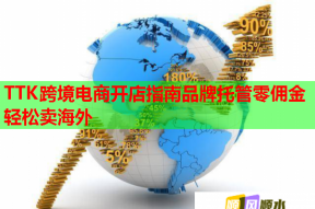 TTK跨境电商开店指南品牌托管零佣金轻松卖海外