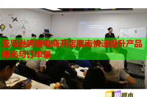 亚马逊跨境电商开店指南快速提升产品曝光与订单量