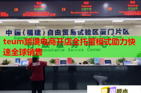 teum跨境电商开店全托管模式助力快速全球销售