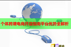 个体跨境电商开店指南平台优势全解析
