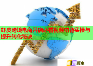 虾皮跨境电商开店必看视频功能实操与提升转化秘诀