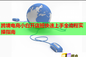 跨境电商小白开店班快速上手全流程实操指南