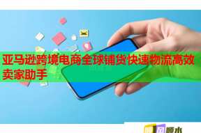 亚马逊跨境电商全球铺货快速物流高效卖家助手