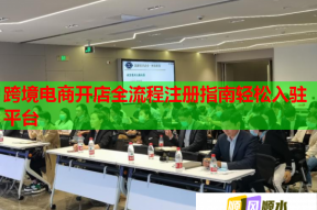 跨境电商开店全流程注册指南轻松入驻平台