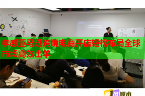 孝感亚马逊跨境电商开店轻松布局全球市场高效出单
