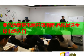 亚马逊跨境电商开店指南 品牌优选全球市场入口