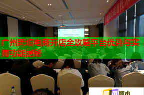 广州跨境电商开店全攻略平台优势与实用功能揭秘