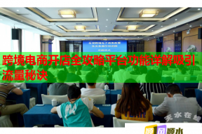 跨境电商开店全攻略平台功能详解吸引流量秘诀