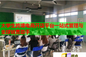 大学生跨境电商开店平台一站式管理与全球销售助手