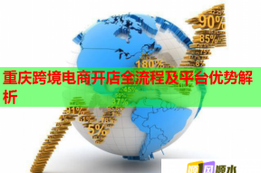重庆跨境电商开店全流程及平台优势解析