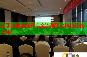 新手跨境电商开店全流程平台扶持轻松上手