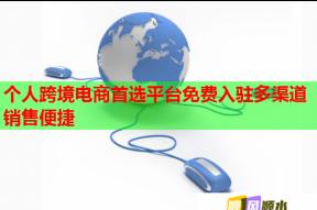 个人跨境电商首选平台免费入驻多渠道销售便捷