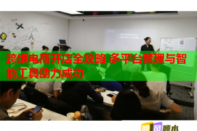跨境电商开店全攻略 多平台管理与智能工具助力成功