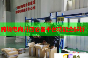 跨境电商开店必备平台功能全解析
