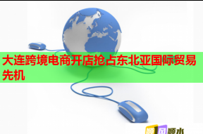 大连跨境电商开店抢占东北亚国际贸易先机