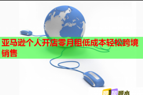 亚马逊个人开店零月租低成本轻松跨境销售