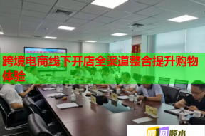 跨境电商线下开店全渠道整合提升购物体验