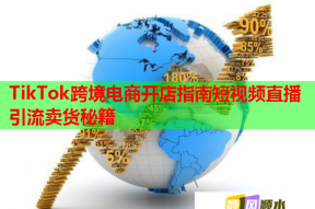 TikTok跨境电商开店指南短视频直播引流卖货秘籍
