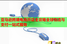 亚马逊跨境电商开店全攻略全球物流与支付一站式服务