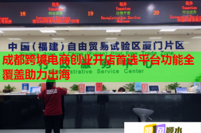 成都跨境电商创业开店首选平台功能全覆盖助力出海