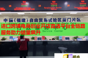 进口跨境电商创业开店首选平台全链路服务助力销量飙升