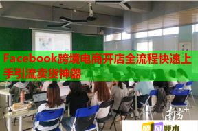 Facebook跨境电商开店全流程快速上手引流卖货神器