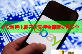 虾皮跨境电商开店零押金保障交易安全