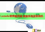 Lazada零押金开店 掘金东南亚新商机