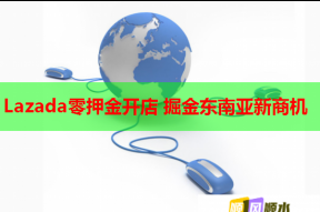 Lazada零押金开店 掘金东南亚新商机