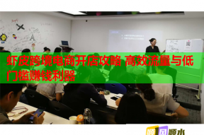 虾皮跨境电商开店攻略 高效流量与低门槛赚钱利器