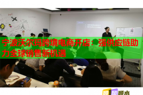 宁波沃尔玛跨境电商开店：强供应链助力全球销售新机遇