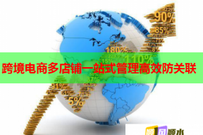 跨境电商多店铺一站式管理高效防关联