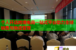 个人开店跨境电商一站式平台助力全球销售与物流管理