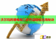 沃尔玛跨境电商三步开店轻松出海秘诀