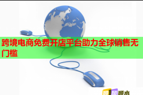 跨境电商免费开店平台助力全球销售无门槛