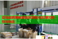 亚马逊跨境电商备货攻略 轻松掌控库存与物流