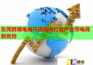 东莞跨境电商开店指南打造产业带电商新优势