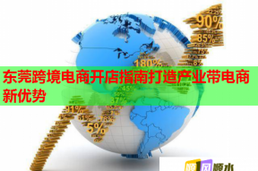 东莞跨境电商开店指南打造产业带电商新优势