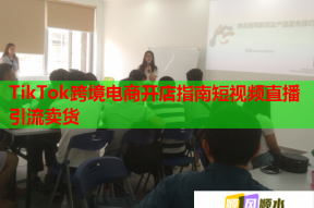 TikTok跨境电商开店指南短视频直播引流卖货