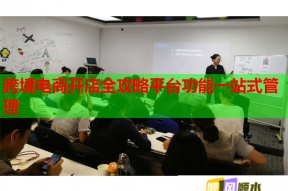 跨境电商开店全攻略平台功能一站式管理