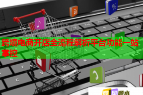 跨境电商开店全流程解析平台功能一站掌控