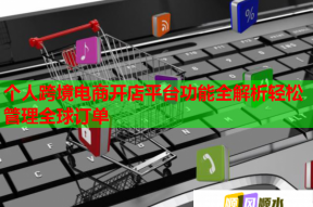 个人跨境电商开店平台功能全解析轻松管理全球订单