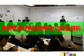 跨境电商开店指南平台功能全解析