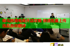 蜂鸟跨境电商开店攻略 快速批量上传选品自动翻译