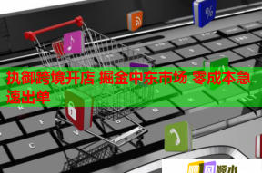 执御跨境开店 掘金中东市场 零成本急速出单