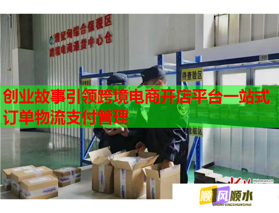 创业故事引领跨境电商开店平台一站式订单物流支付管理  第1张