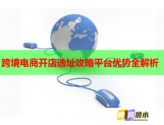 跨境电商开店选址攻略平台优势全解析  第1张