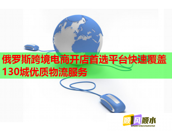 俄罗斯跨境电商开店首选平台快速覆盖130城优质物流服务  第1张