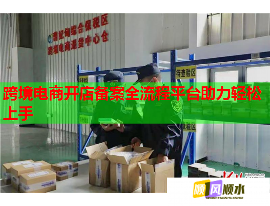跨境电商开店备案全流程平台助力轻松上手  第1张