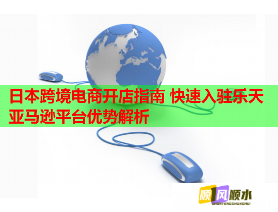 日本跨境电商开店指南 快速入驻乐天亚马逊平台优势解析  第1张